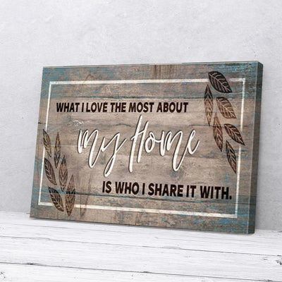 What I Love Most About My Home Is Who I Share It With Canvas Prints